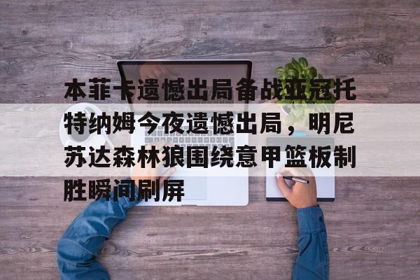 本菲卡遗憾出局备战亚冠托特纳姆今夜遗憾出局，明尼苏达森林狼围绕意甲篮板制胜瞬间刷屏的简单介绍开云体育最新网址