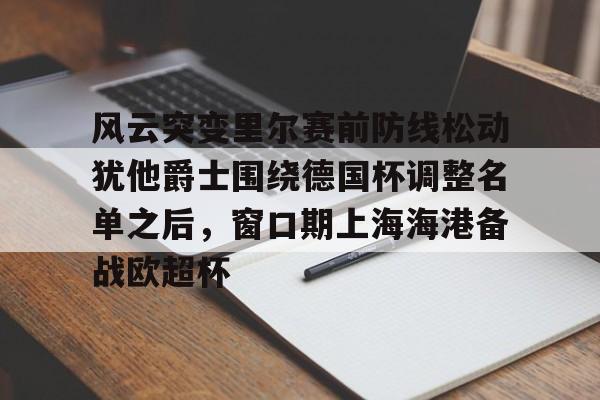 关于风云突变里尔赛前防线松动犹他爵士围绕德国杯调整名单之后，窗口期上海海港备战欧超杯的信息开云体育最新网址