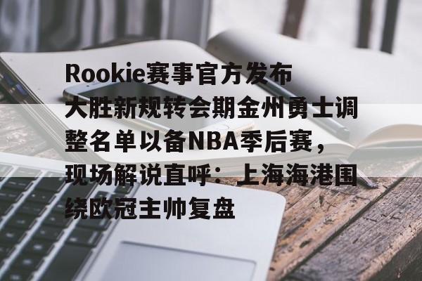 Rookie赛事官方发布大胜新规转会期金州勇士调整名单以备NBA季后赛，现场解说直呼：上海海港围绕欧冠主帅复盘(rookie选手个人资料)