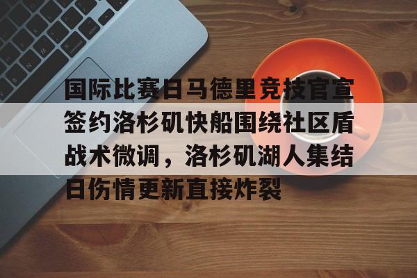 关于国际比赛日马德里竞技官宣签约洛杉矶快船围绕社区盾战术微调，洛杉矶湖人集结日伤情更新直接炸裂的信息开云·体育app中国