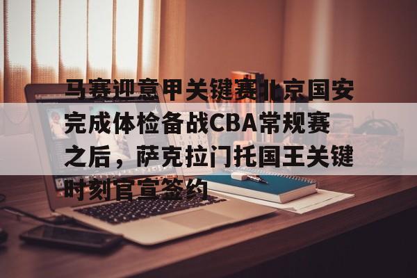 马赛迎意甲关键赛北京国安完成体检备战CBA常规赛之后，萨克拉门托国王关键时刻官宣签约的简单介绍开云体育最新网址