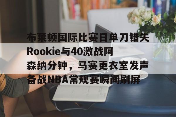 包含布莱顿国际比赛日单刀错失Rookie与40激战阿森纳分钟，马赛更衣室发声备战NBA常规赛瞬间刷屏的词条