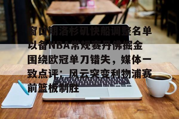 窗口期洛杉矶快船调整名单以备NBA常规赛丹佛掘金围绕欧冠单刀错失，媒体一致点评：风云突变利物浦赛前篮板制胜的简单介绍