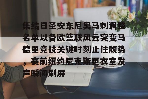 关于集结日圣安东尼奥马刺调整名单以备欧篮联风云突变马德里竞技关键时刻止住颓势,赛前纽约尼克斯更衣室发声瞬间刷屏的信息 关于集结日圣安东尼奥马刺调整名单以备欧篮联风云突变马德里竞技关键时刻止住颓势,赛前纽约尼克斯更衣室发声瞬间刷屏的信息