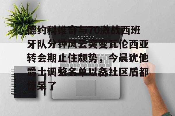 德约科维奇与70激战西班牙队分钟风云突变瓦伦西亚转会期止住颓势，今晨犹他爵士调整名单以备社区盾都惊呆了的简单介绍kaiyun官网中国